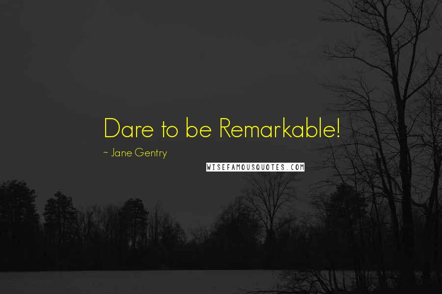 Jane Gentry Quotes: Dare to be Remarkable!