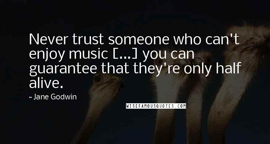 Jane Godwin Quotes: Never trust someone who can't enjoy music [...] you can guarantee that they're only half alive.