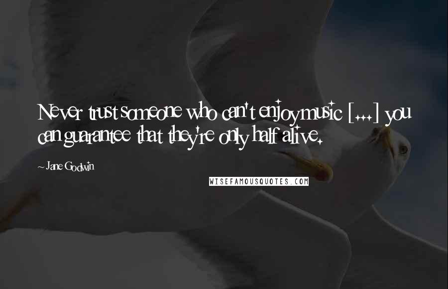 Jane Godwin Quotes: Never trust someone who can't enjoy music [...] you can guarantee that they're only half alive.