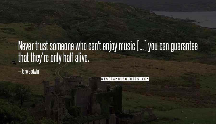 Jane Godwin Quotes: Never trust someone who can't enjoy music [...] you can guarantee that they're only half alive.