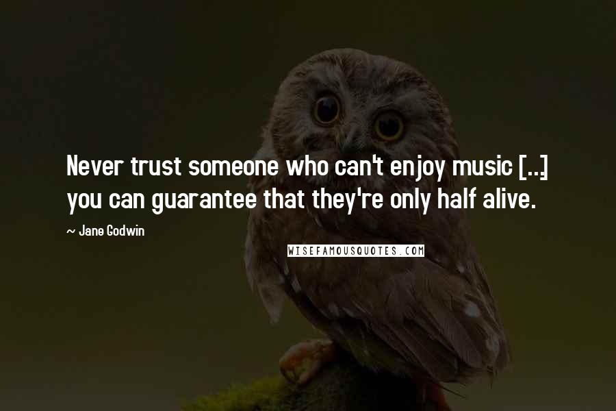 Jane Godwin Quotes: Never trust someone who can't enjoy music [...] you can guarantee that they're only half alive.