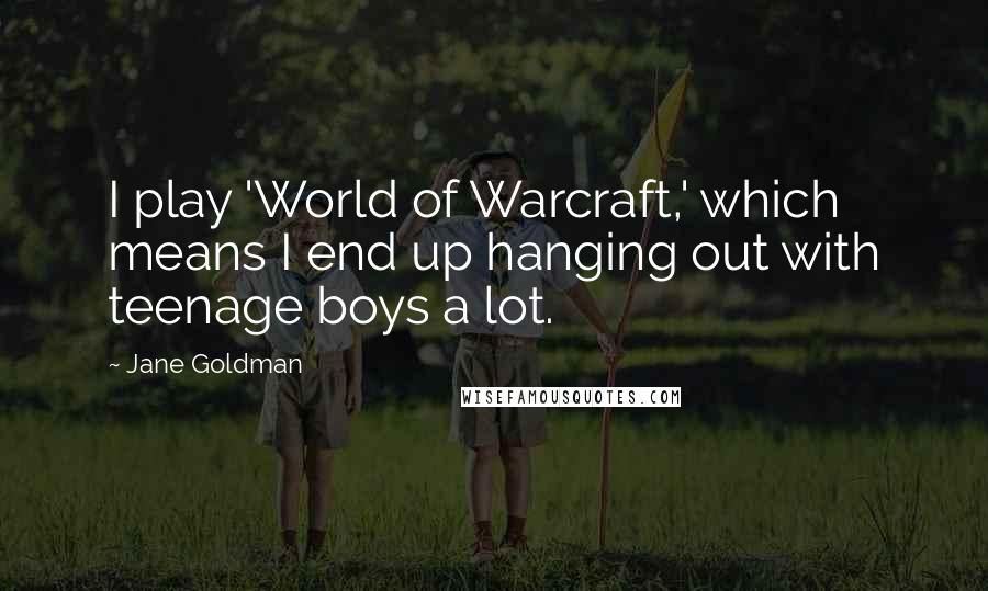 Jane Goldman Quotes: I play 'World of Warcraft,' which means I end up hanging out with teenage boys a lot.