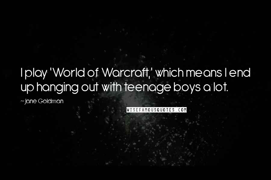 Jane Goldman Quotes: I play 'World of Warcraft,' which means I end up hanging out with teenage boys a lot.