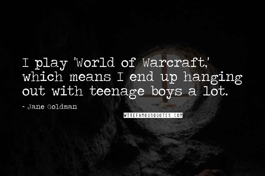 Jane Goldman Quotes: I play 'World of Warcraft,' which means I end up hanging out with teenage boys a lot.