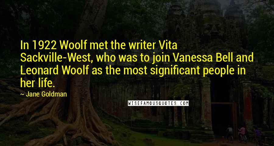 Jane Goldman Quotes: In 1922 Woolf met the writer Vita Sackville-West, who was to join Vanessa Bell and Leonard Woolf as the most significant people in her life.