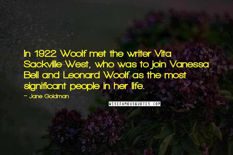 Jane Goldman Quotes: In 1922 Woolf met the writer Vita Sackville-West, who was to join Vanessa Bell and Leonard Woolf as the most significant people in her life.