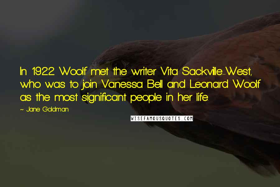 Jane Goldman Quotes: In 1922 Woolf met the writer Vita Sackville-West, who was to join Vanessa Bell and Leonard Woolf as the most significant people in her life.