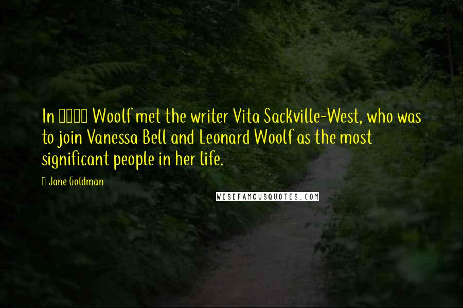 Jane Goldman Quotes: In 1922 Woolf met the writer Vita Sackville-West, who was to join Vanessa Bell and Leonard Woolf as the most significant people in her life.