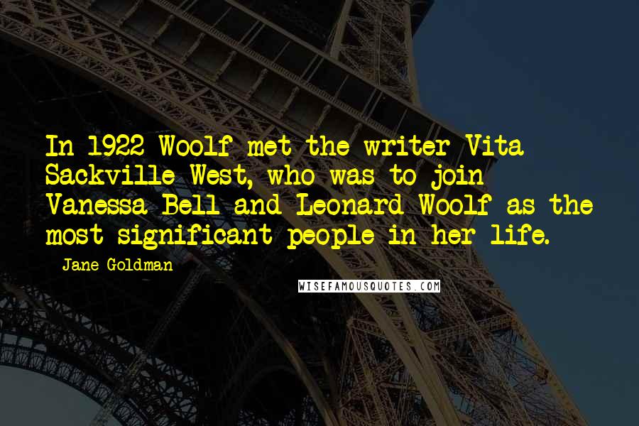 Jane Goldman Quotes: In 1922 Woolf met the writer Vita Sackville-West, who was to join Vanessa Bell and Leonard Woolf as the most significant people in her life.