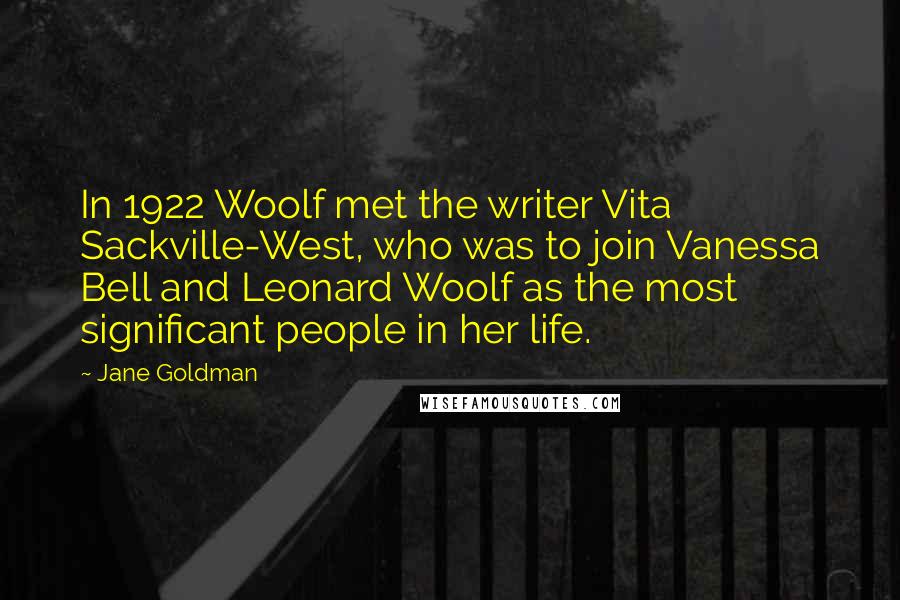 Jane Goldman Quotes: In 1922 Woolf met the writer Vita Sackville-West, who was to join Vanessa Bell and Leonard Woolf as the most significant people in her life.