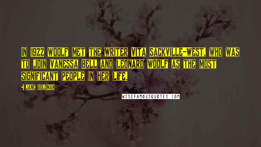 Jane Goldman Quotes: In 1922 Woolf met the writer Vita Sackville-West, who was to join Vanessa Bell and Leonard Woolf as the most significant people in her life.
