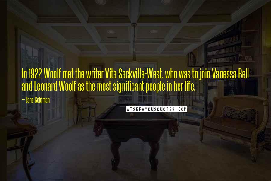 Jane Goldman Quotes: In 1922 Woolf met the writer Vita Sackville-West, who was to join Vanessa Bell and Leonard Woolf as the most significant people in her life.