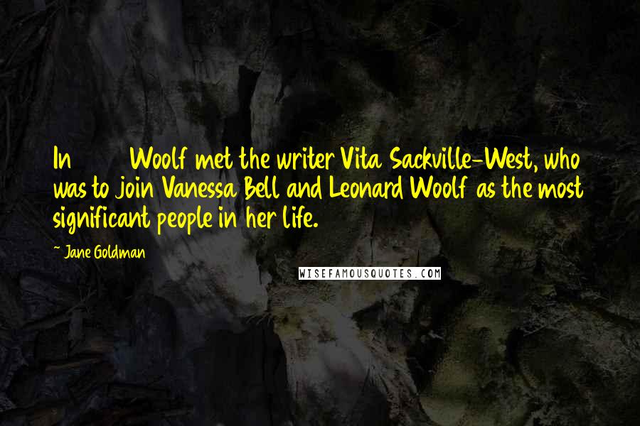 Jane Goldman Quotes: In 1922 Woolf met the writer Vita Sackville-West, who was to join Vanessa Bell and Leonard Woolf as the most significant people in her life.