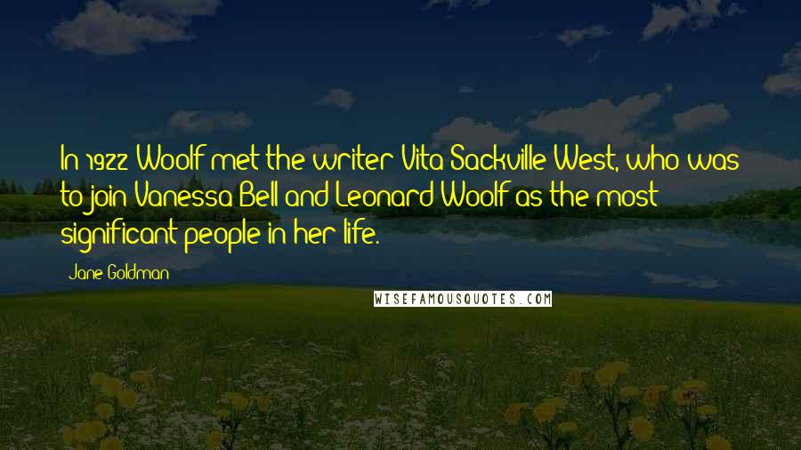 Jane Goldman Quotes: In 1922 Woolf met the writer Vita Sackville-West, who was to join Vanessa Bell and Leonard Woolf as the most significant people in her life.