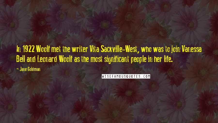 Jane Goldman Quotes: In 1922 Woolf met the writer Vita Sackville-West, who was to join Vanessa Bell and Leonard Woolf as the most significant people in her life.