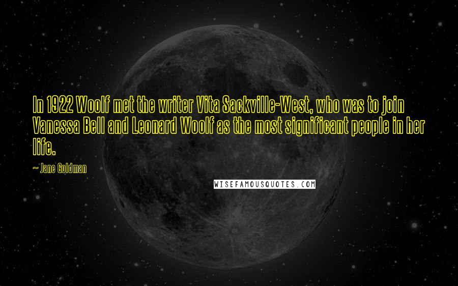 Jane Goldman Quotes: In 1922 Woolf met the writer Vita Sackville-West, who was to join Vanessa Bell and Leonard Woolf as the most significant people in her life.