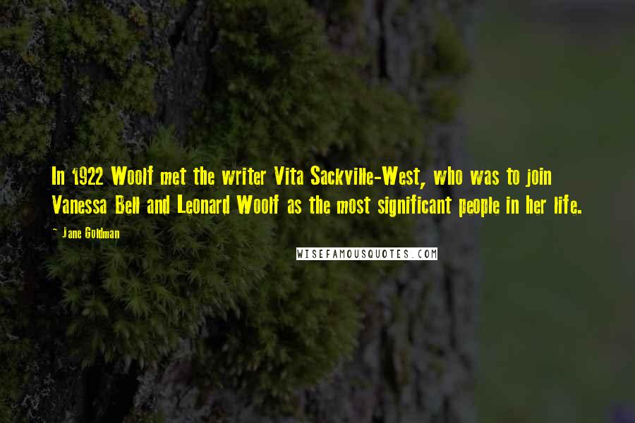 Jane Goldman Quotes: In 1922 Woolf met the writer Vita Sackville-West, who was to join Vanessa Bell and Leonard Woolf as the most significant people in her life.