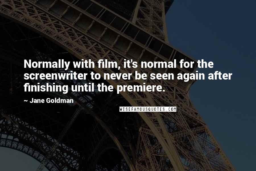 Jane Goldman Quotes: Normally with film, it's normal for the screenwriter to never be seen again after finishing until the premiere.