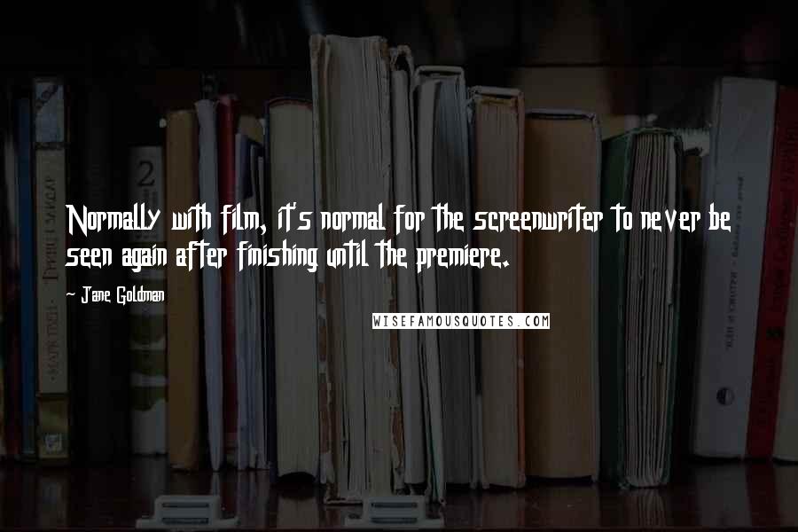 Jane Goldman Quotes: Normally with film, it's normal for the screenwriter to never be seen again after finishing until the premiere.