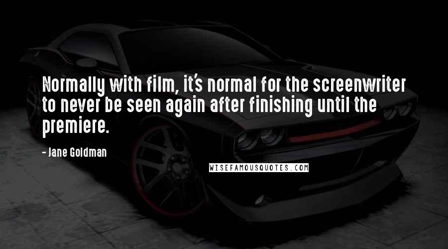 Jane Goldman Quotes: Normally with film, it's normal for the screenwriter to never be seen again after finishing until the premiere.