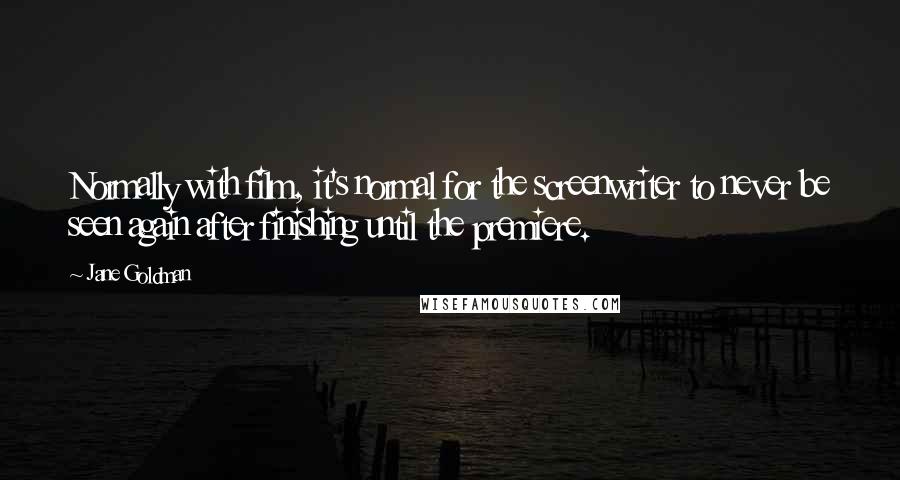 Jane Goldman Quotes: Normally with film, it's normal for the screenwriter to never be seen again after finishing until the premiere.