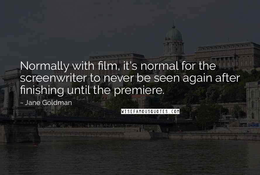 Jane Goldman Quotes: Normally with film, it's normal for the screenwriter to never be seen again after finishing until the premiere.