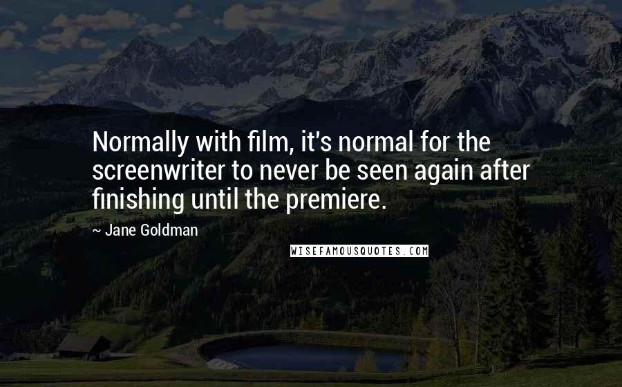 Jane Goldman Quotes: Normally with film, it's normal for the screenwriter to never be seen again after finishing until the premiere.