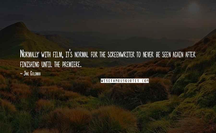 Jane Goldman Quotes: Normally with film, it's normal for the screenwriter to never be seen again after finishing until the premiere.