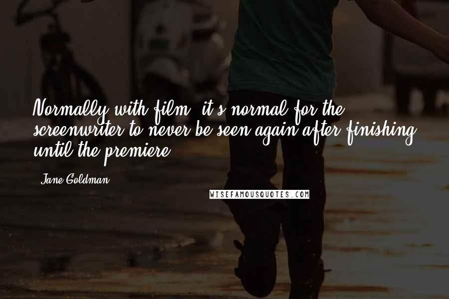 Jane Goldman Quotes: Normally with film, it's normal for the screenwriter to never be seen again after finishing until the premiere.