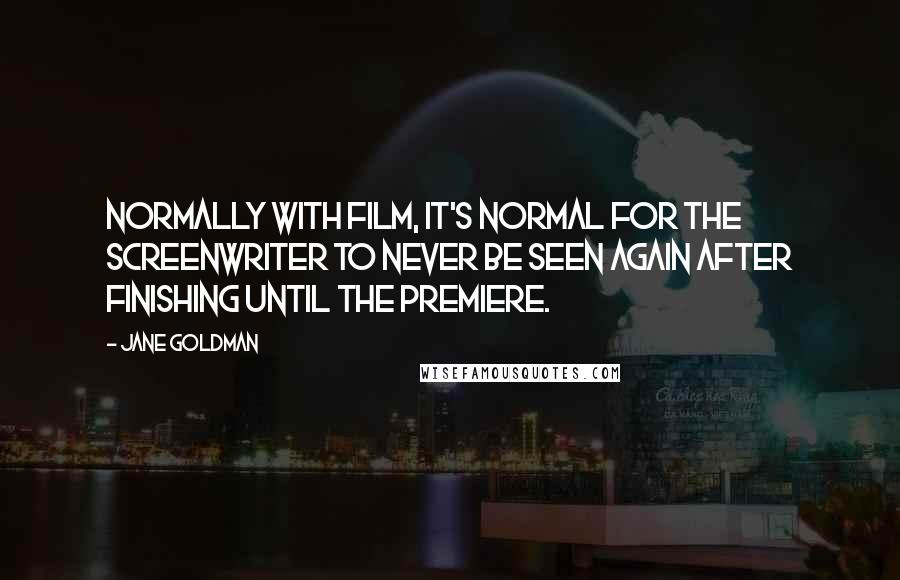 Jane Goldman Quotes: Normally with film, it's normal for the screenwriter to never be seen again after finishing until the premiere.