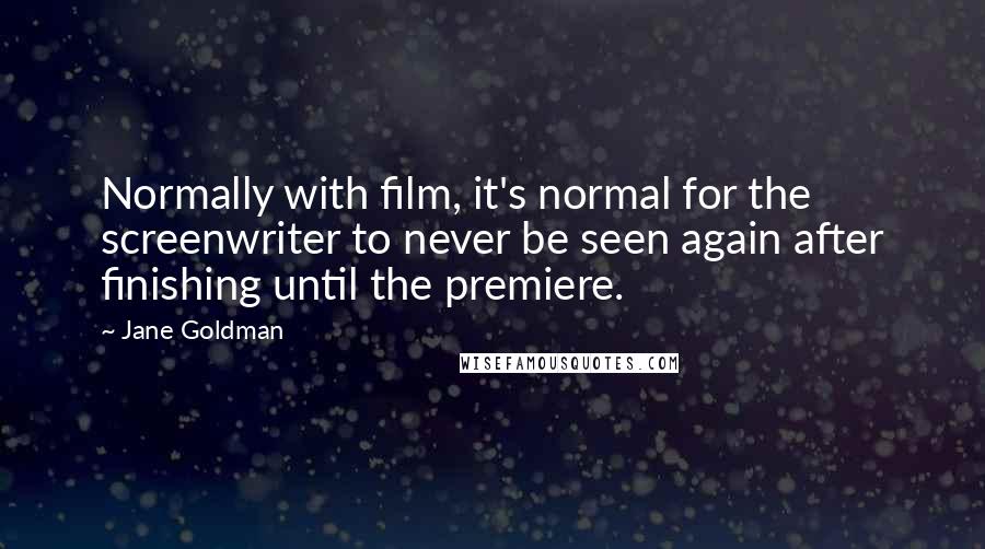 Jane Goldman Quotes: Normally with film, it's normal for the screenwriter to never be seen again after finishing until the premiere.