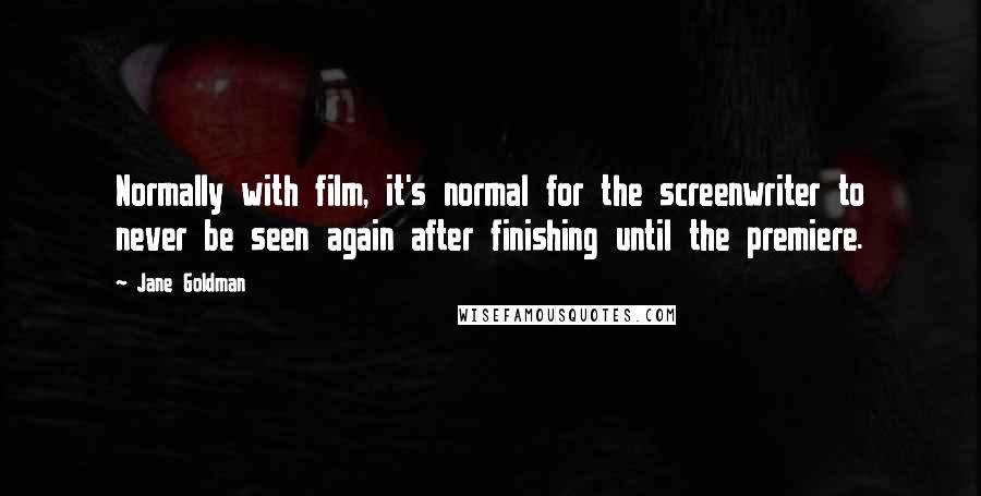 Jane Goldman Quotes: Normally with film, it's normal for the screenwriter to never be seen again after finishing until the premiere.