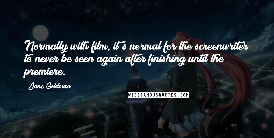 Jane Goldman Quotes: Normally with film, it's normal for the screenwriter to never be seen again after finishing until the premiere.