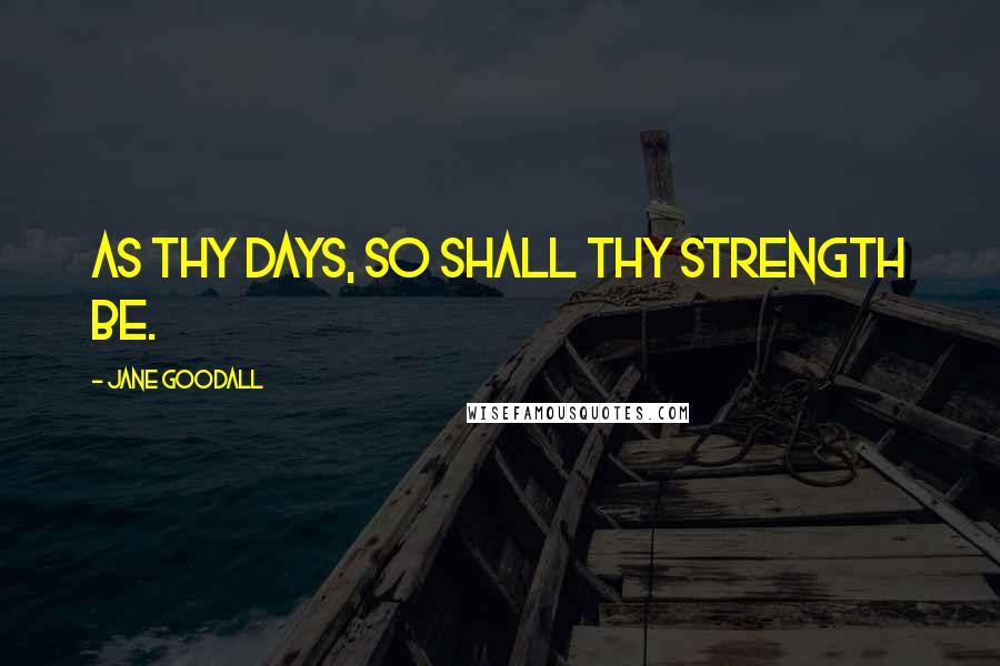 Jane Goodall Quotes: As thy days, so shall thy strength be.
