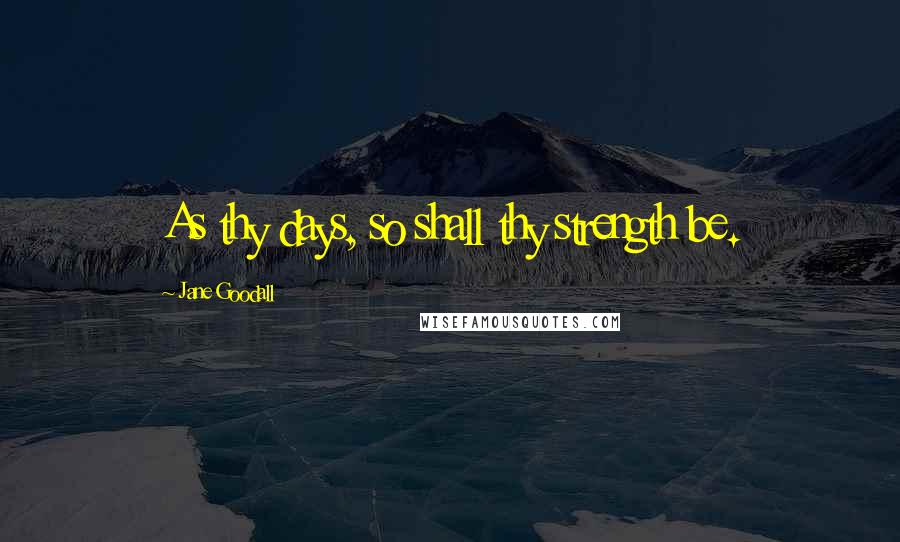 Jane Goodall Quotes: As thy days, so shall thy strength be.