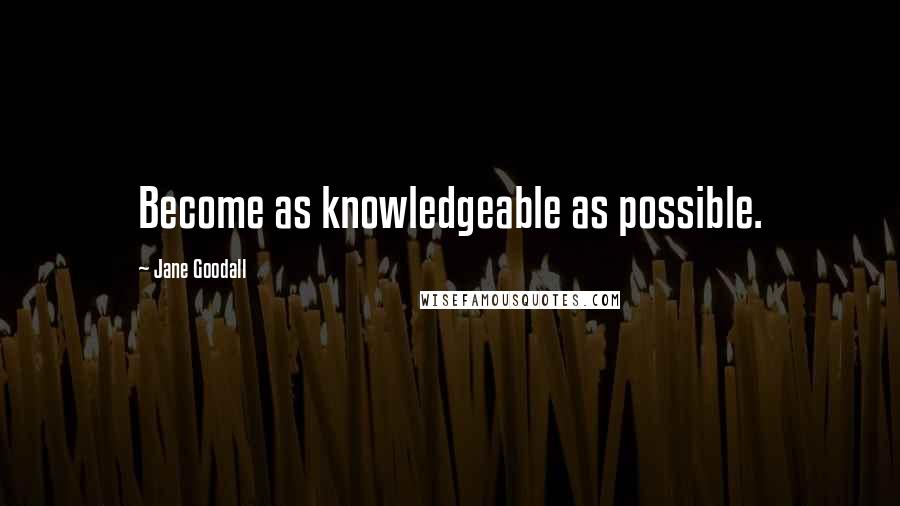 Jane Goodall Quotes: Become as knowledgeable as possible.