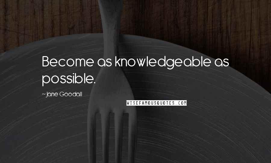 Jane Goodall Quotes: Become as knowledgeable as possible.