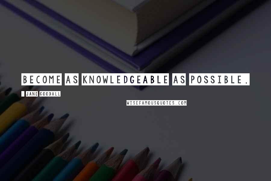 Jane Goodall Quotes: Become as knowledgeable as possible.