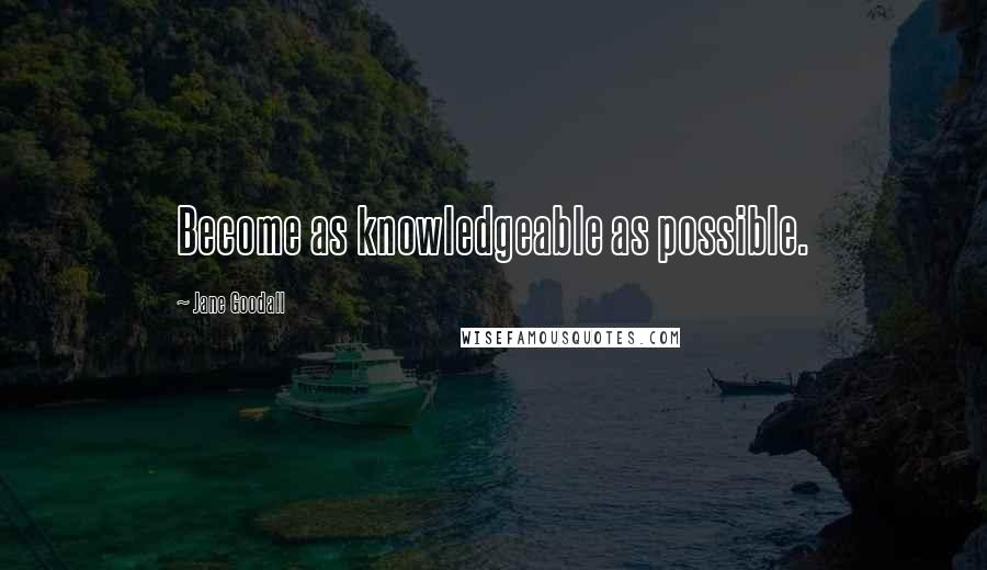 Jane Goodall Quotes: Become as knowledgeable as possible.