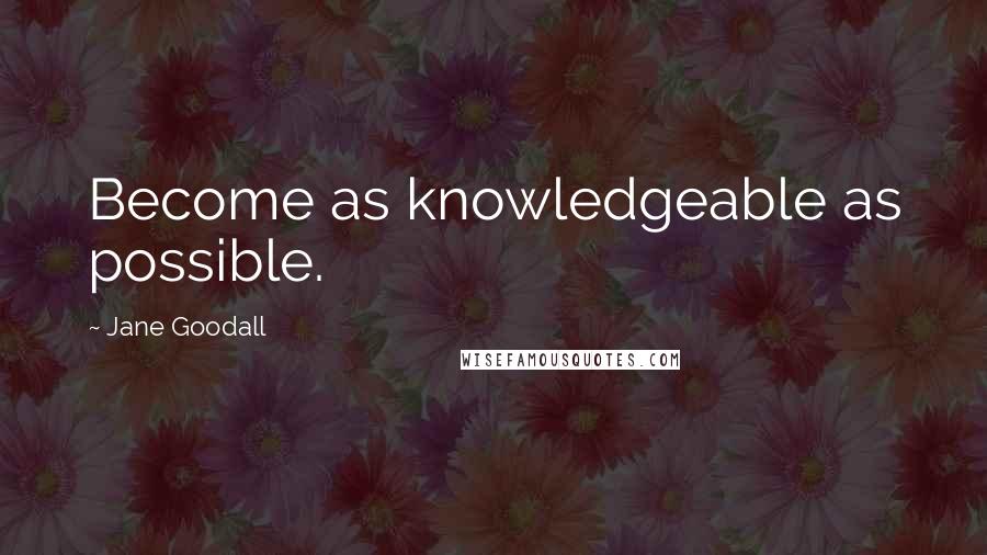 Jane Goodall Quotes: Become as knowledgeable as possible.