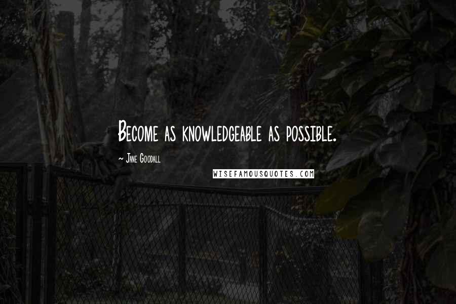 Jane Goodall Quotes: Become as knowledgeable as possible.