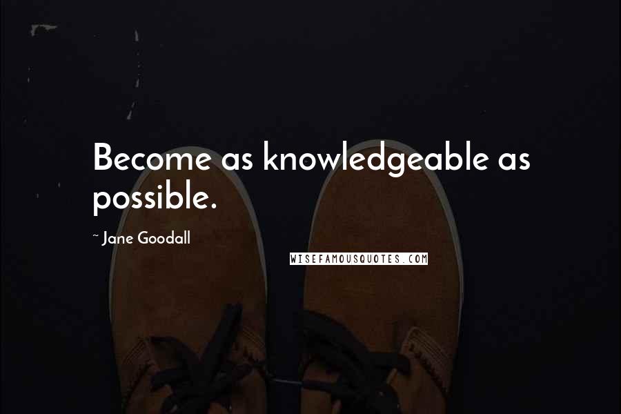 Jane Goodall Quotes: Become as knowledgeable as possible.