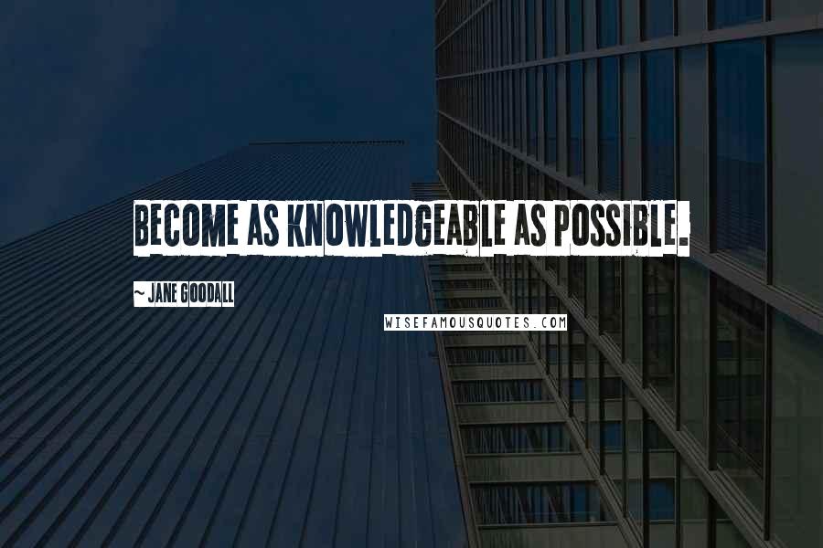 Jane Goodall Quotes: Become as knowledgeable as possible.