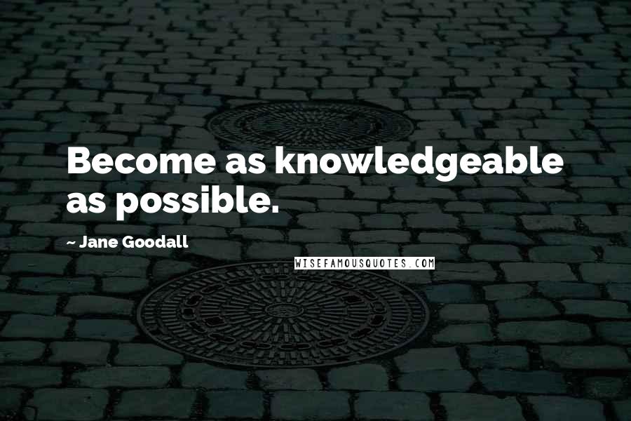 Jane Goodall Quotes: Become as knowledgeable as possible.
