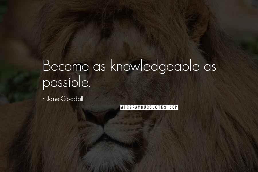 Jane Goodall Quotes: Become as knowledgeable as possible.