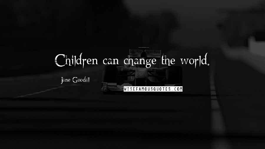 Jane Goodall Quotes: Children can change the world.
