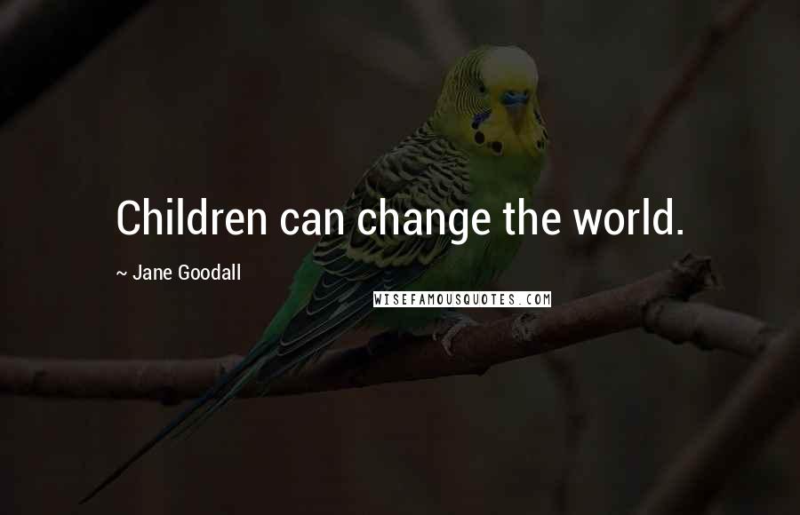 Jane Goodall Quotes: Children can change the world.