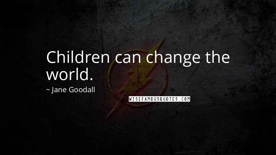 Jane Goodall Quotes: Children can change the world.