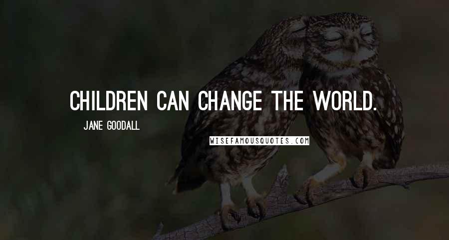 Jane Goodall Quotes: Children can change the world.