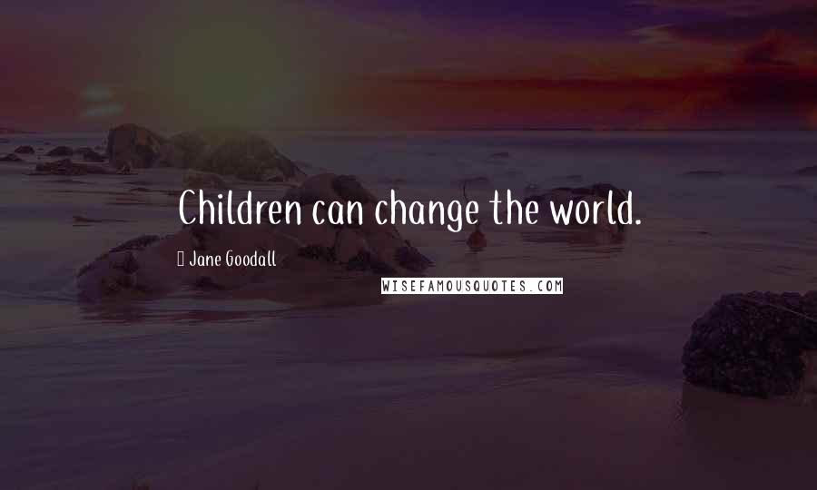 Jane Goodall Quotes: Children can change the world.